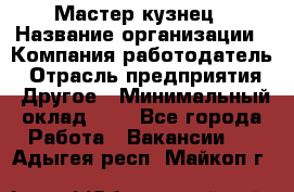 Мастер-кузнец › Название организации ­ Компания-работодатель › Отрасль предприятия ­ Другое › Минимальный оклад ­ 1 - Все города Работа » Вакансии   . Адыгея респ.,Майкоп г.